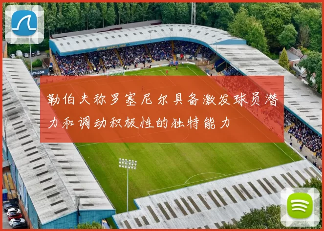 勒伯夫称罗塞尼尔具备激发球员潜力和调动积极性的独特能力