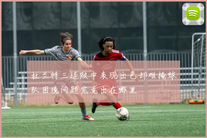 杜兰特三连败中表现出色却难掩球队困境问题究竟出在哪里