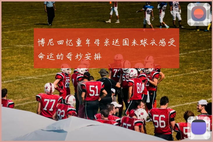 博尼回忆童年母亲送国米球衣感受命运的奇妙安排