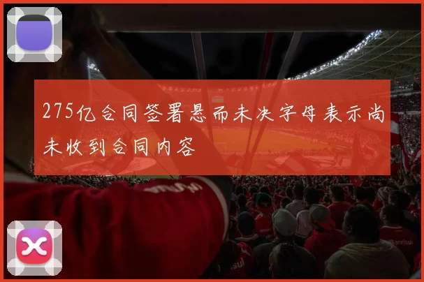 275亿合同签署悬而未决字母表示尚未收到合同内容