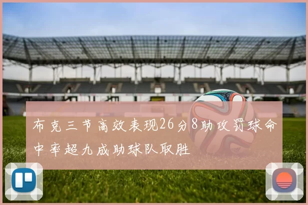 布克三节高效表现26分8助攻罚球命中率超九成助球队取胜