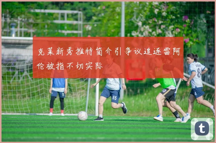 克莱新秀推特简介引争议追逐雷阿伦被指不切实际